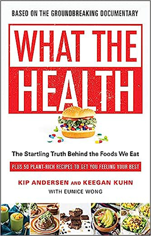 What the Health - The Startling Truth Behind the Foods We Eat, Plus 50 Plant-Rich Recipes to Get You Feeling Your Best
